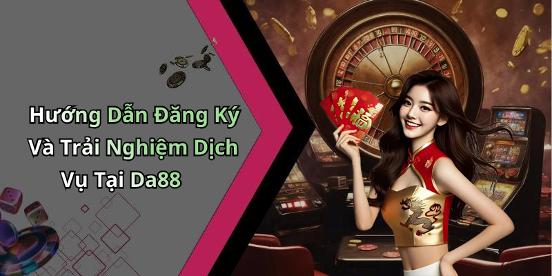 Hướng Dẫn Đăng Ký Và Trải Nghiệm Dịch Vụ Tại Da88