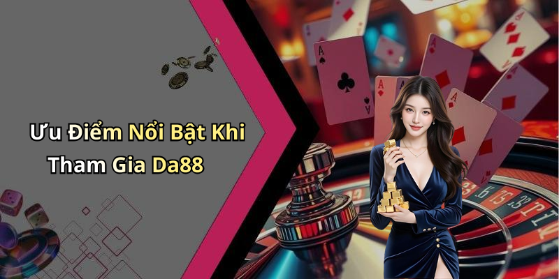 Ưu Điểm Nổi Bật Khi Tham Gia Da88