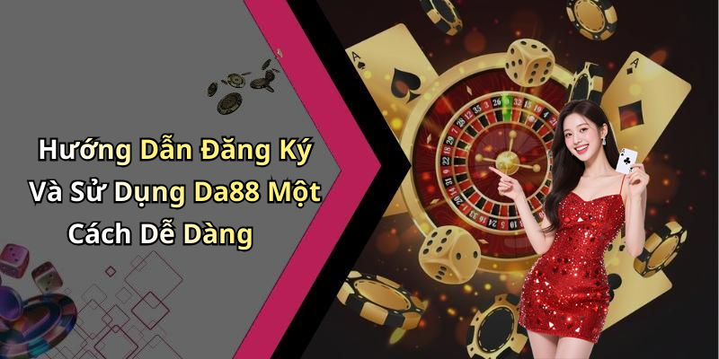 Hướng Dẫn Đăng Ký Và Sử Dụng Da88 Một Cách Dễ Dàng