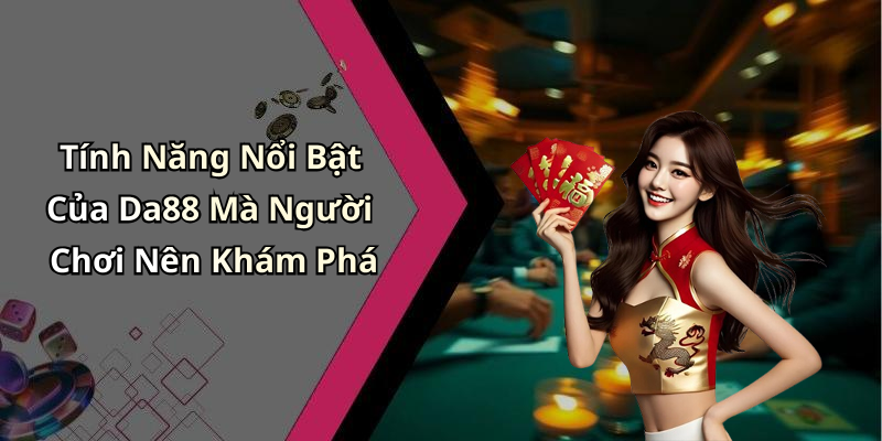 Tính Năng Nổi Bật Của Da88 Mà Người Chơi Nên Khám Phá