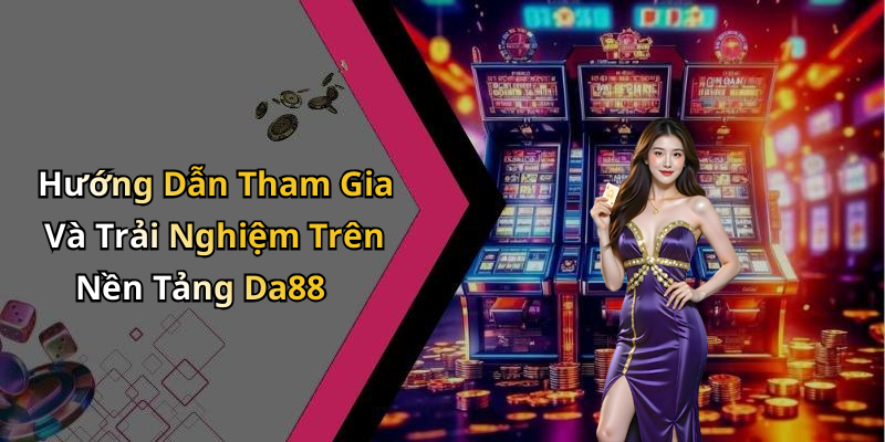 Hướng Dẫn Tham Gia Và Trải Nghiệm Trên Nền Tảng Da88