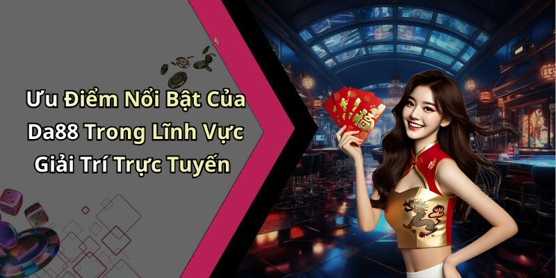 Ưu Điểm Nổi Bật Của Da88 Trong Lĩnh Vực Giải Trí Trực Tuyến