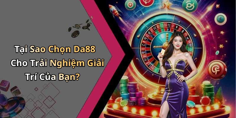 Tại Sao Chọn Da88 Cho Trải Nghiệm Giải Trí Của Bạn?