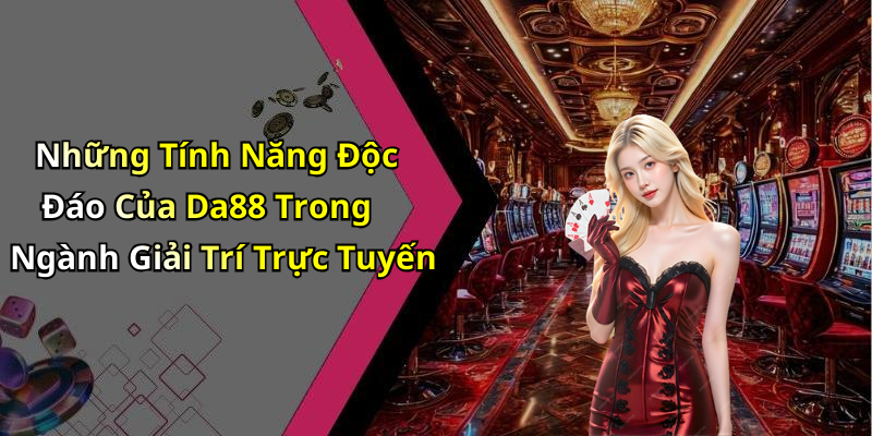 Những Tính Năng Độc Đáo Của Da88 Trong Ngành Giải Trí Trực Tuyến