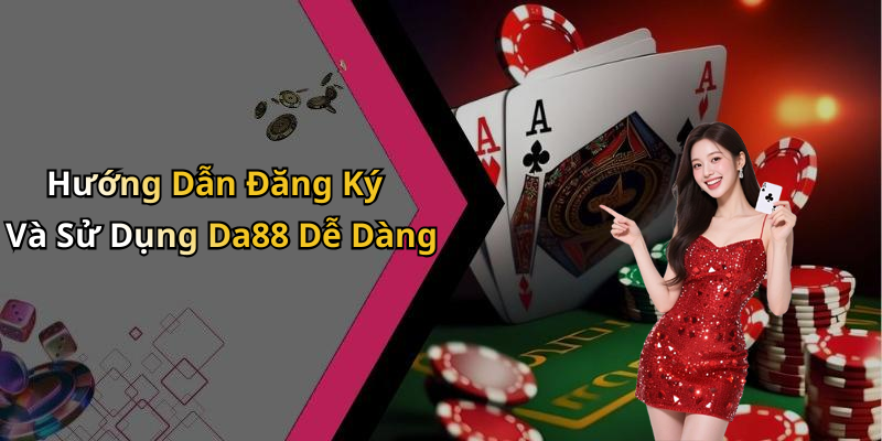 Hướng Dẫn Đăng Ký Và Sử Dụng Da88 Dễ Dàng
