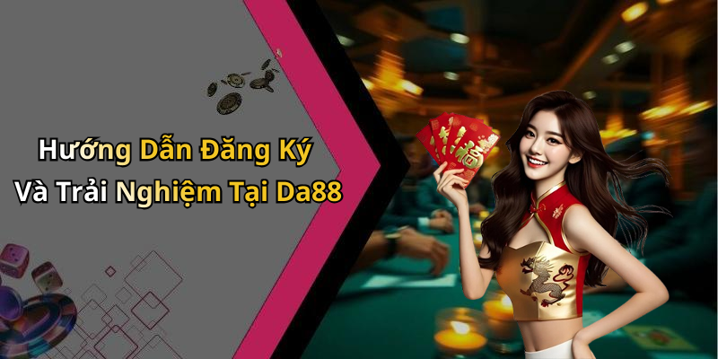 Hướng Dẫn Đăng Ký Và Trải Nghiệm Tại Da88