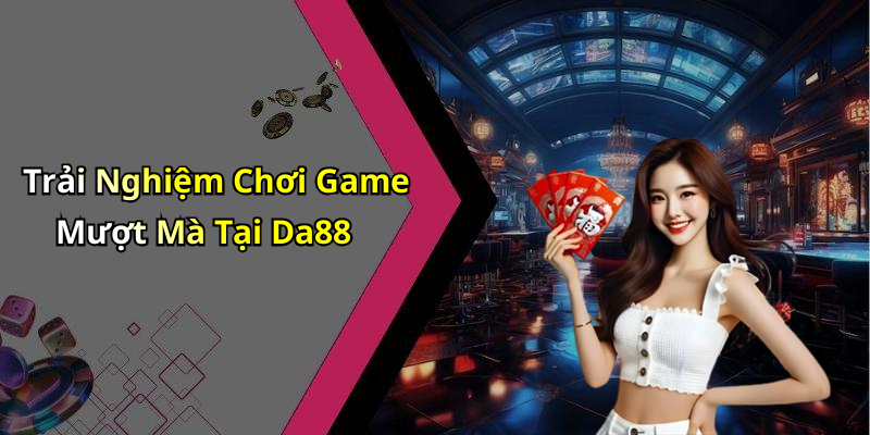 Trải Nghiệm Chơi Game Mượt Mà Tại Da88