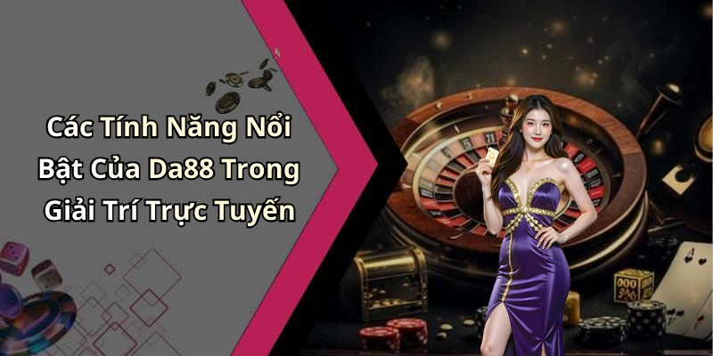 Các Tính Năng Nổi Bật Của Da88 Trong Giải Trí Trực Tuyến