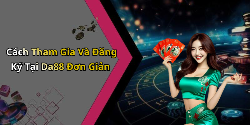 Cách Tham Gia Và Đăng Ký Tại Da88 Đơn Giản
