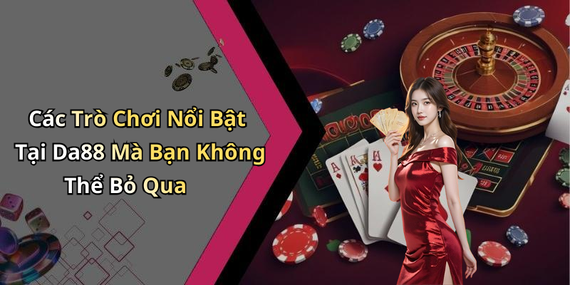 Các Trò Chơi Nổi Bật Tại Da88 Mà Bạn Không Thể Bỏ Qua