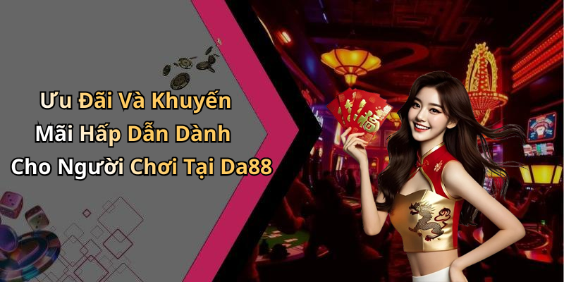 Ưu Đãi Và Khuyến Mãi Hấp Dẫn Dành Cho Người Chơi Tại Da88