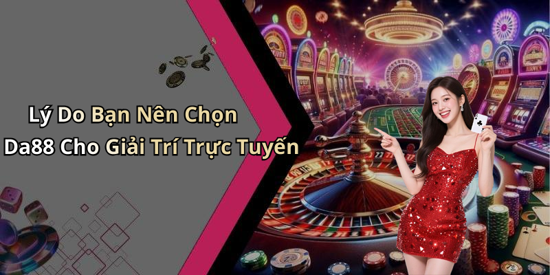 Lý Do Bạn Nên Chọn Da88 Cho Giải Trí Trực Tuyến