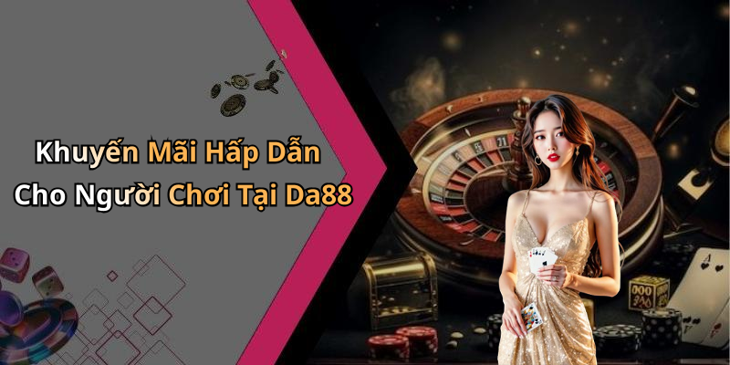 Khuyến Mãi Hấp Dẫn Cho Người Chơi Tại Da88