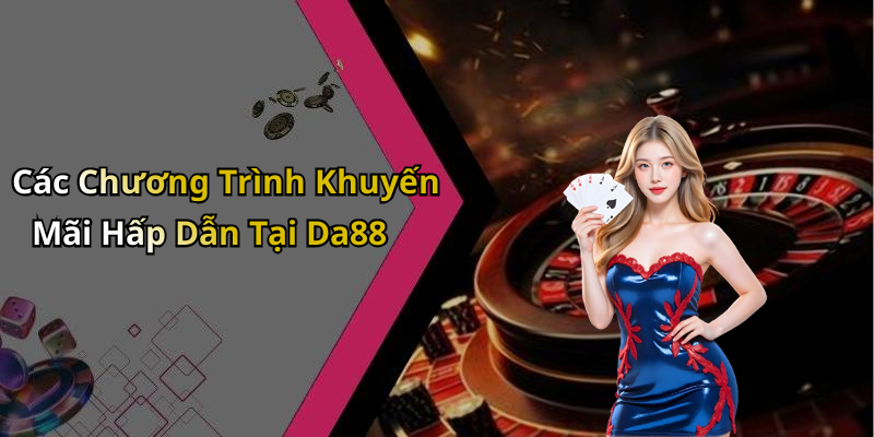 Các Chương Trình Khuyến Mãi Hấp Dẫn Tại Da88