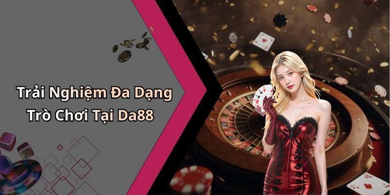 Trải Nghiệm Đa Dạng Trò Chơi Tại Da88