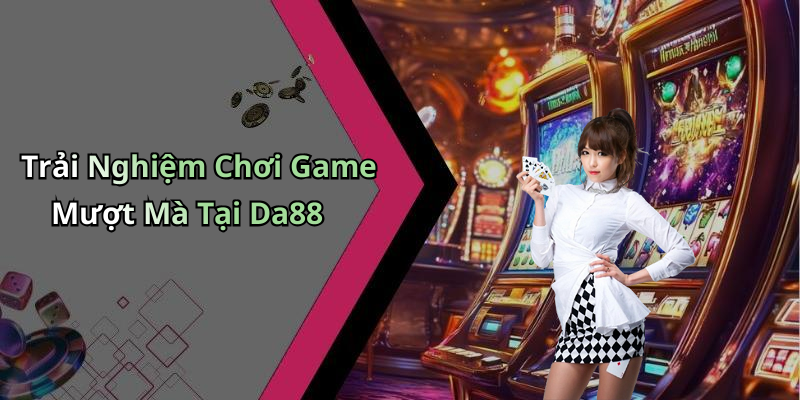 Trải Nghiệm Chơi Game Mượt Mà Tại Da88