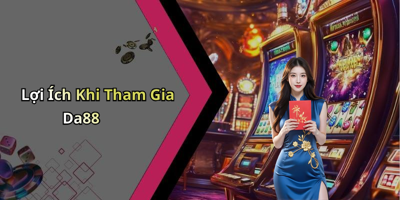 Lợi Ích Khi Tham Gia Da88