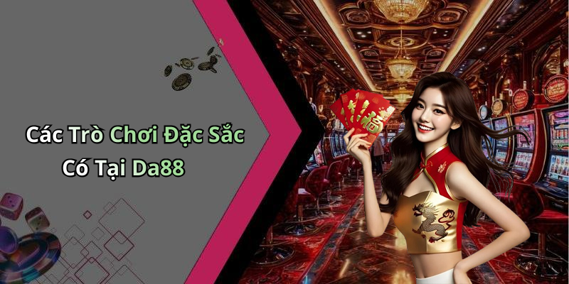 Các Trò Chơi Đặc Sắc Có Tại Da88
