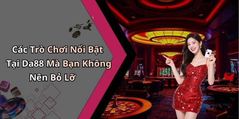 Các Trò Chơi Nổi Bật Tại Da88 Mà Bạn Không Nên Bỏ Lỡ