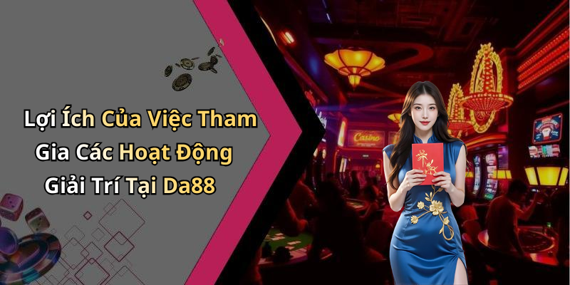Lợi Ích Của Việc Tham Gia Các Hoạt Động Giải Trí Tại Da88