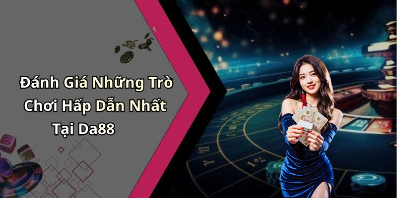 Đánh Giá Những Trò Chơi Hấp Dẫn Nhất Tại Da88
