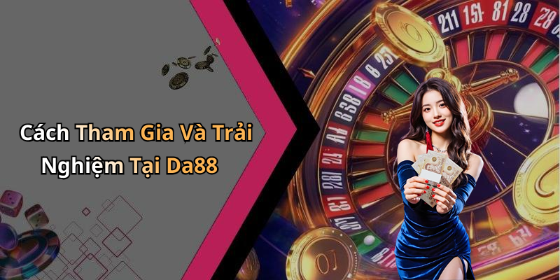 Cách Tham Gia Và Trải Nghiệm Tại Da88
