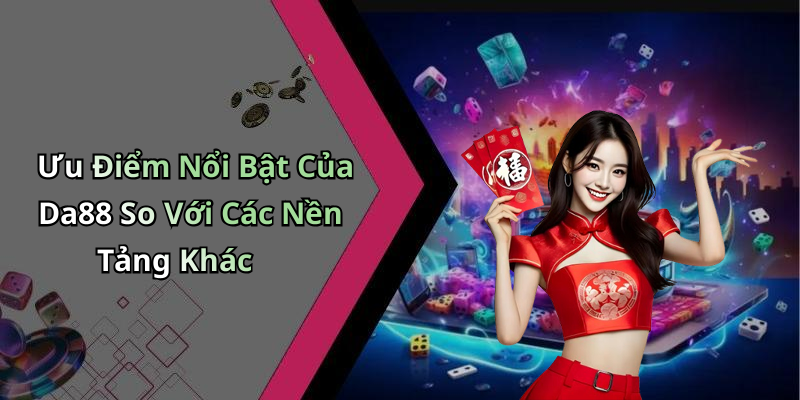 Ưu Điểm Nổi Bật Của Da88 So Với Các Nền Tảng Khác