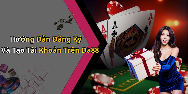 Hướng Dẫn Đăng Ký Và Tạo Tài Khoản Trên Da88