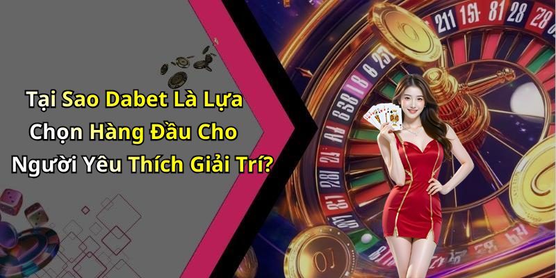 Tại Sao Dabet Là Lựa Chọn Hàng Đầu Cho Người Yêu Thích Giải Trí?