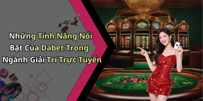 Những Tính Năng Nổi Bật Của Dabet Trong Ngành Giải Trí Trực Tuyến