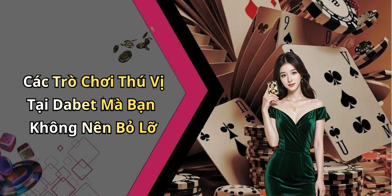 Các Trò Chơi Thú Vị Tại Dabet Mà Bạn Không Nên Bỏ Lỡ