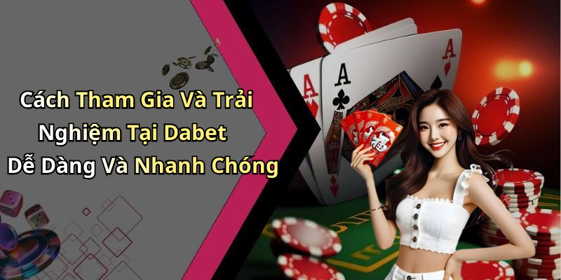 Cách Tham Gia Và Trải Nghiệm Tại Dabet Dễ Dàng Và Nhanh Chóng