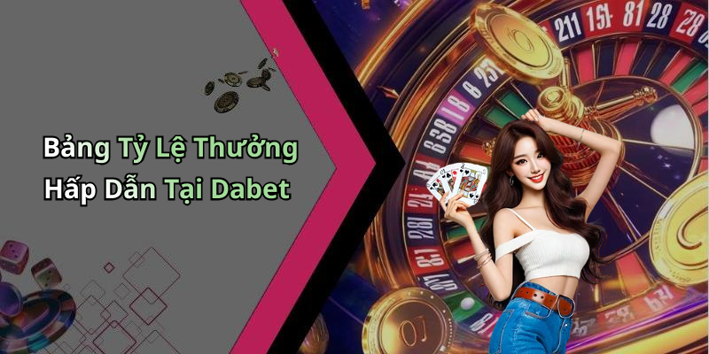 Bảng Tỷ Lệ Thưởng Hấp Dẫn Tại Dabet
