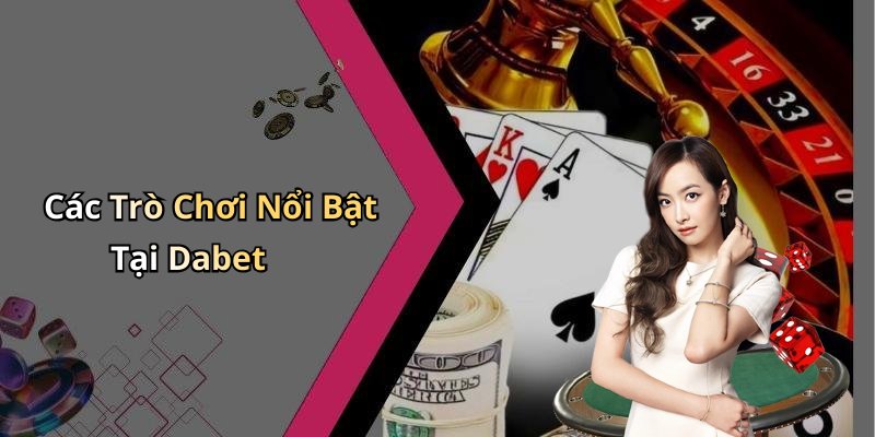 Các Trò Chơi Nổi Bật Tại Dabet