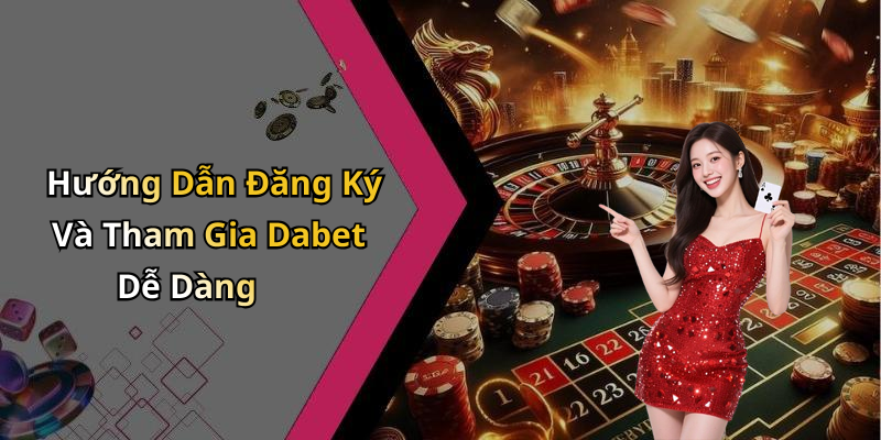 Hướng Dẫn Đăng Ký Và Tham Gia Dabet Dễ Dàng