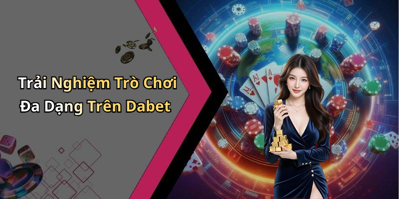 Trải Nghiệm Trò Chơi Đa Dạng Trên Dabet
