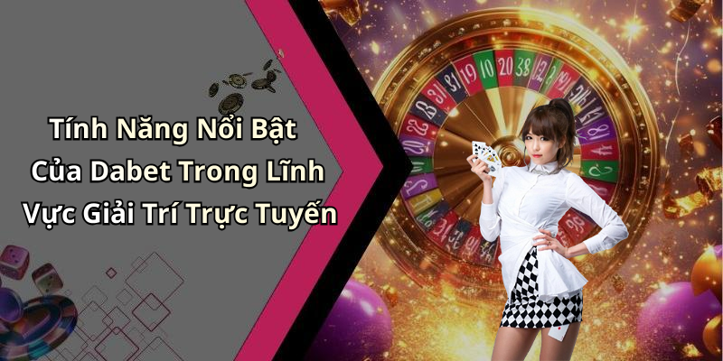 Tính Năng Nổi Bật Của Dabet Trong Lĩnh Vực Giải Trí Trực Tuyến