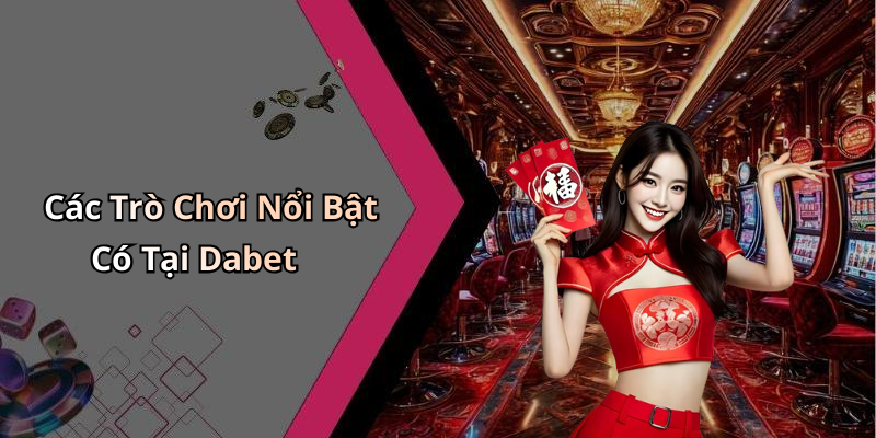 Các Trò Chơi Nổi Bật Có Tại Dabet