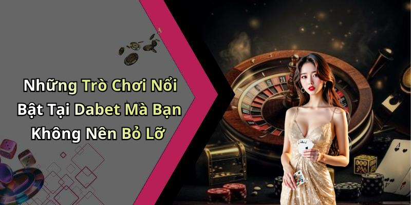 Những Trò Chơi Nổi Bật Tại Dabet Mà Bạn Không Nên Bỏ Lỡ