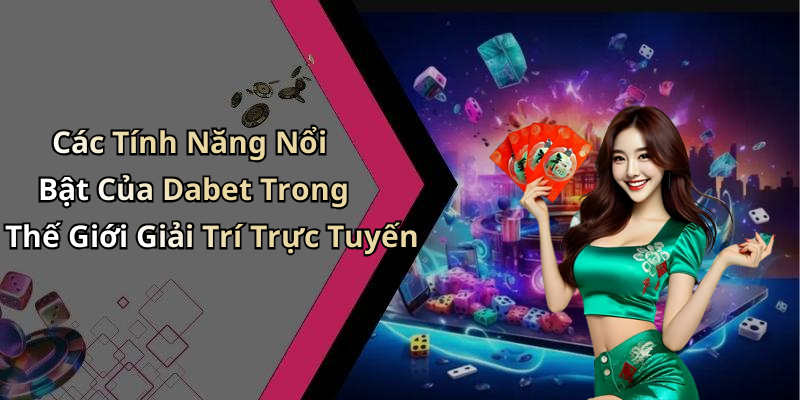 Các Tính Năng Nổi Bật Của Dabet Trong Thế Giới Giải Trí Trực Tuyến