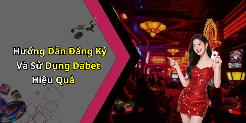 Hướng Dẫn Đăng Ký Và Sử Dụng Dabet Hiệu Quả
