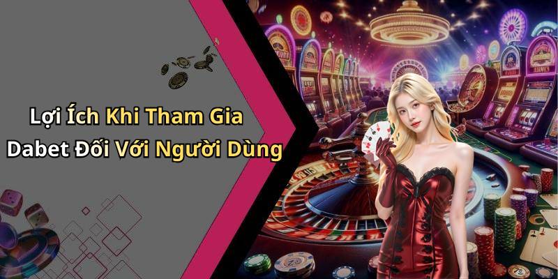Lợi Ích Khi Tham Gia Dabet Đối Với Người Dùng