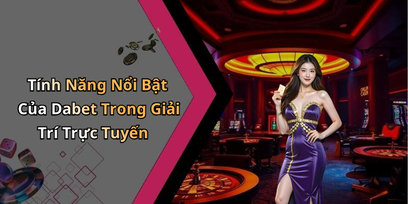 Tính Năng Nổi Bật Của Dabet Trong Giải Trí Trực Tuyến