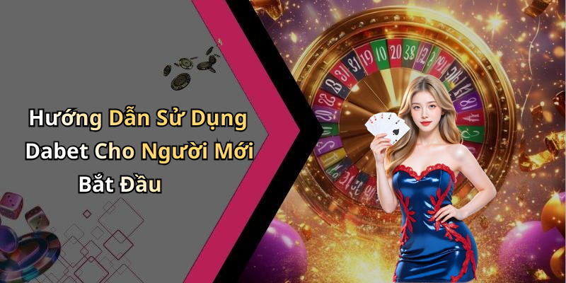 Hướng Dẫn Sử Dụng Dabet Cho Người Mới Bắt Đầu
