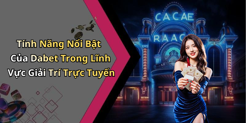 Tính Năng Nổi Bật Của Dabet Trong Lĩnh Vực Giải Trí Trực Tuyến