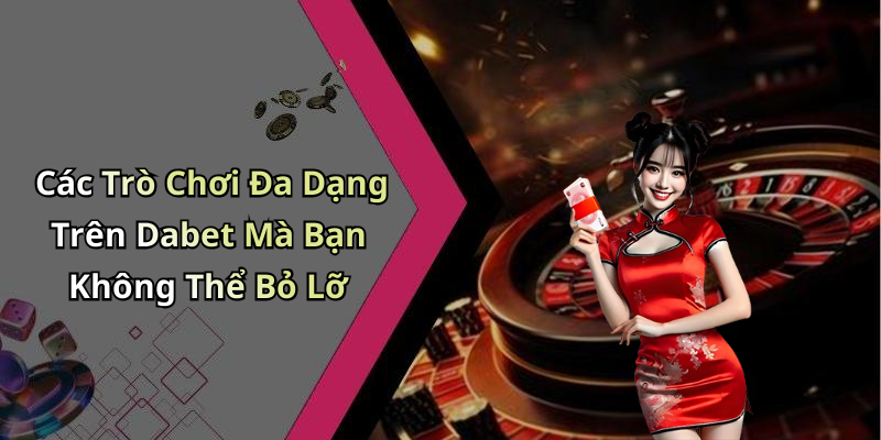 Các Trò Chơi Đa Dạng Trên Dabet Mà Bạn Không Thể Bỏ Lỡ