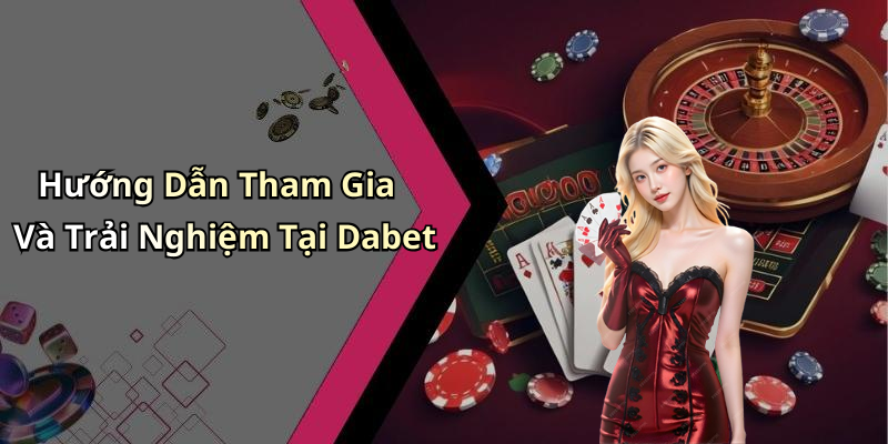 Hướng Dẫn Tham Gia Và Trải Nghiệm Tại Dabet