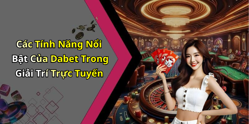Các Tính Năng Nổi Bật Của Dabet Trong Giải Trí Trực Tuyến
