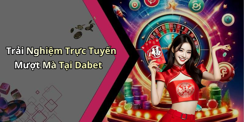 Trải Nghiệm Trực Tuyến Mượt Mà Tại Dabet