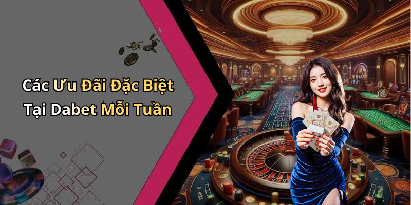 Các Ưu Đãi Đặc Biệt Tại Dabet Mỗi Tuần
